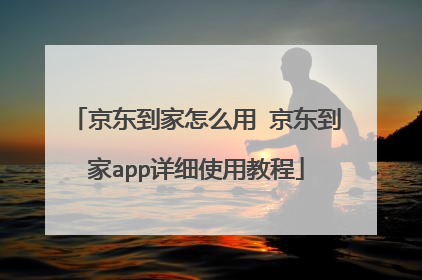 京东到家怎么用 京东到家app详细使用教程