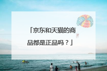 京东和天猫的商品都是正品吗?