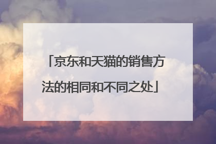 京东和天猫的销售方法的相同和不同之处