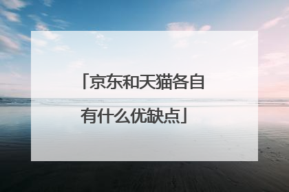 京东和天猫各自有什么优缺点