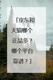 京东和天猫哪个正品多?哪个平台靠谱?