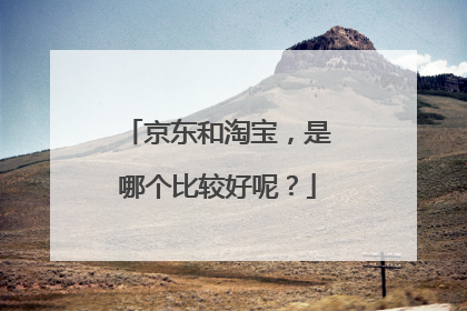 京东和淘宝,是哪个比较好呢?
