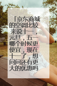 京东商城的空调比较来说十一,元旦,五一哪个时候更便宜,现在十一了,想问问还有更大的优惠吗