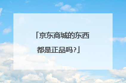 京东商城的东西都是正品吗?