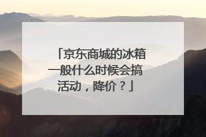 京东商城的冰箱一般什么时候会搞活动,降价?