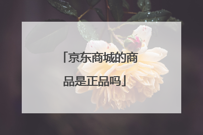 京东商城的商品是正品吗