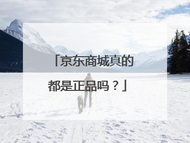 京东商城真的都是正品吗?