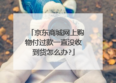 京东商城网上购物付过款一直没收到货怎么办?