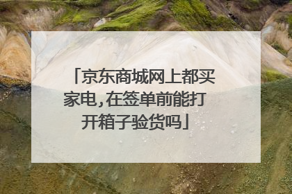 京东商城网上都买家电,在签单前能打开箱子验货吗