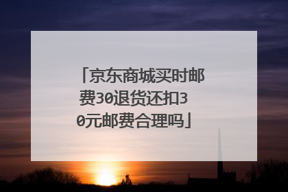 京东商城买时邮费30退货还扣30元邮费合理吗