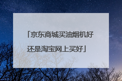京东商城买油烟机好还是淘宝网上买好