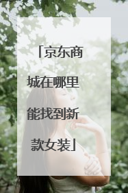 京东商城在哪里能找到新款女装