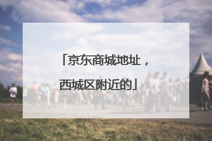 京东商城地址，西城区附近的