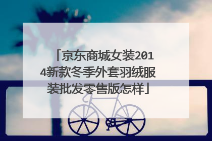 京东商城女装2014新款冬季外套羽绒服装批发零售版怎样