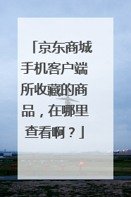 京东商城手机客户端所收藏的商品,在哪里查看啊?