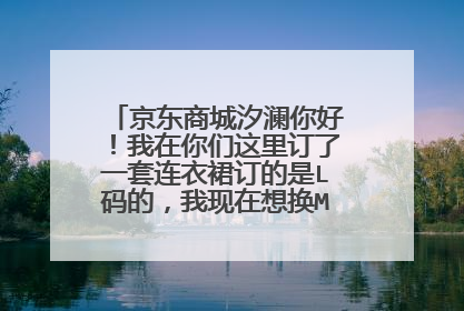 京东商城汐澜你好!我在你们这里订了一套连衣裙订的是L码的,我现在想换M码的要怎么办