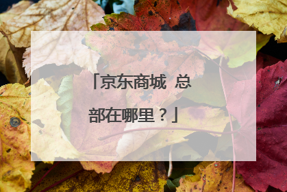 京东商城 总部在哪里?