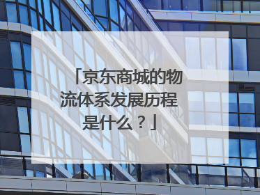 京东商城的物流体系发展历程是什么?