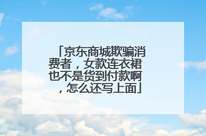 京东商城欺骗消费者,女款连衣裙也不是货到付款啊,怎么还写上面