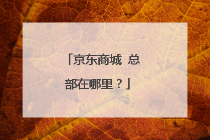 京东商城 总部在哪里?