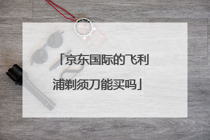 京东国际的飞利浦剃须刀能买吗