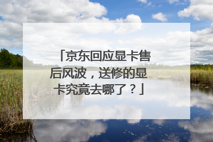 京东回应显卡售后风波,送修的显卡究竟去哪了?