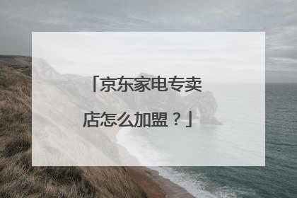 京东家电专卖店怎么加盟?
