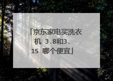 京东家电买洗衣机 3.8和3.15 哪个便宜