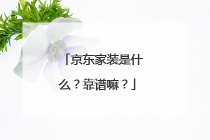 京东家装是什么?靠谱嘛?