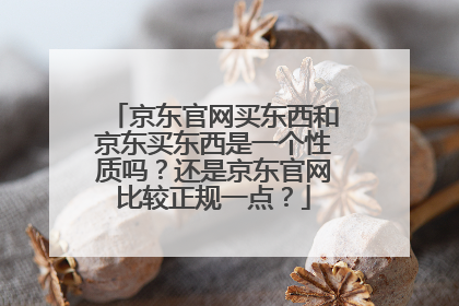 京东官网买东西和京东买东西是一个性质吗?还是京东官网比较正规一点?
