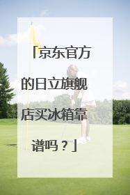 京东官方的日立旗舰店买冰箱靠谱吗?