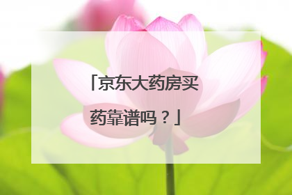 京东大药房买药靠谱吗?