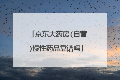 京东大药房(自营)慢性药品靠谱吗