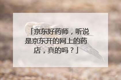 京东好药师,听说是京东开的网上的药店,真的吗?
