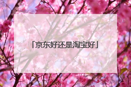 京东好还是淘宝好