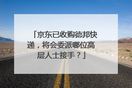 京东已收购德邦快递,将会委派哪位高层人士接手?