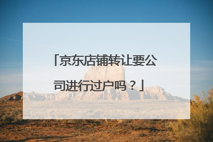 京东店铺转让要公司进行过户吗?