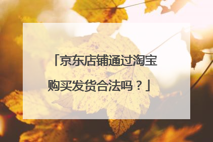 京东店铺通过淘宝购买发货合法吗?