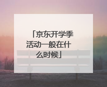 京东开学季活动一般在什么时候