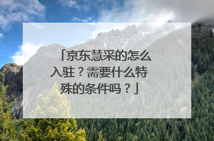 京东慧采的怎么入驻?需要什么特殊的条件吗?