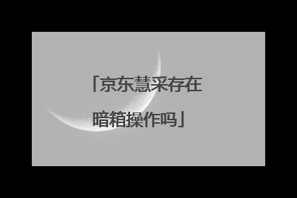 京东慧采存在暗箱操作吗