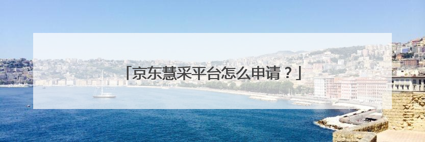 京东慧采平台怎么申请?