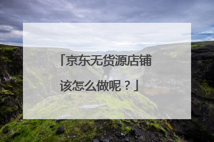 京东无货源店铺该怎么做呢?