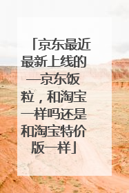 京东最近最新上线的——京东饭粒，和淘宝一样吗还是和淘宝特价版一样