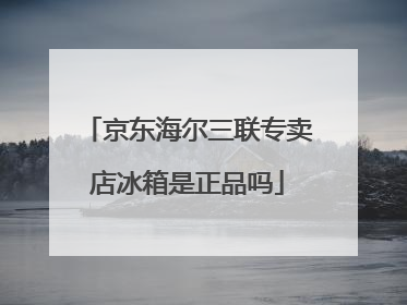 京东海尔三联专卖店冰箱是正品吗