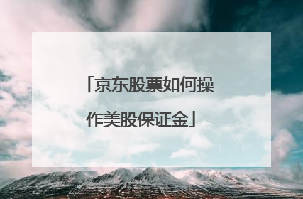 京东股票如何操作美股保证金