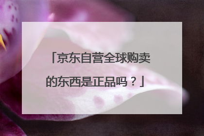 京东自营全球购卖的东西是正品吗?