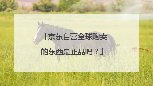 京东自营全球购卖的东西是正品吗?