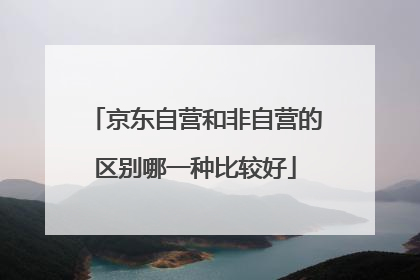 京东自营和非自营的区别哪一种比较好