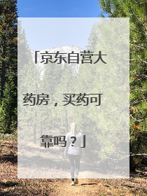 京东自营大药房,买药可靠吗?